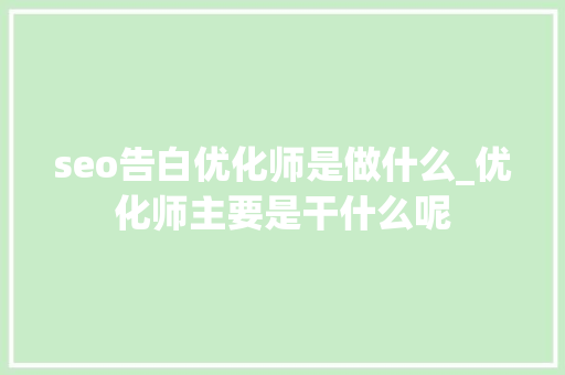 seo告白优化师是做什么_优化师主要是干什么呢 seo告白优化师是做什么_优化师主要是干什么呢 SEO关键词