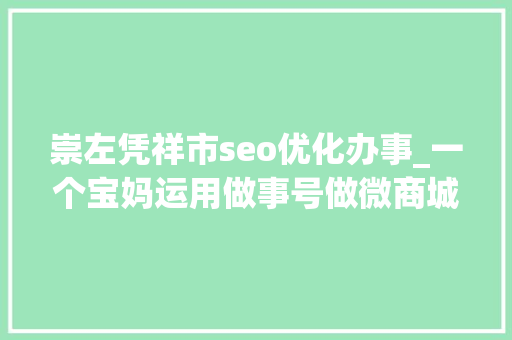崇左凭祥市seo优化办事_一个宝妈运用做事号做微商城的创业经验 崇左凭祥市seo优化办事_一个宝妈运用做事号做微商城的创业经验 SEO关键词