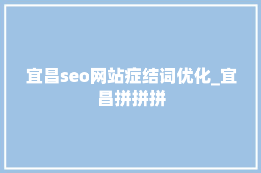 宜昌seo网站症结词优化_宜昌拼拼拼 宜昌seo网站症结词优化_宜昌拼拼拼 搜狗SEO