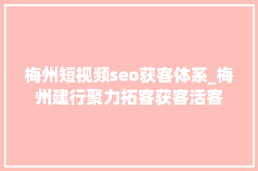 梅州短视频seo获客体系_梅州建行聚力拓客获客活客 梅州短视频seo获客体系_梅州建行聚力拓客获客活客 SEO关键词