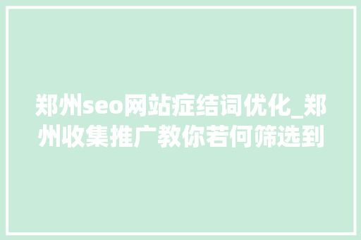郑州seo网站症结词优化_郑州收集推广教你若何筛选到更合适的网站SEO优化行业关键词 郑州seo网站症结词优化_郑州收集推广教你若何筛选到更合适的网站SEO优化行业关键词 神马SEO