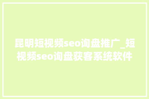 昆明短视频seo询盘推广_短视频seo询盘获客系统软件源码支配 昆明短视频seo询盘推广_短视频seo询盘获客系统软件源码支配 神马SEO