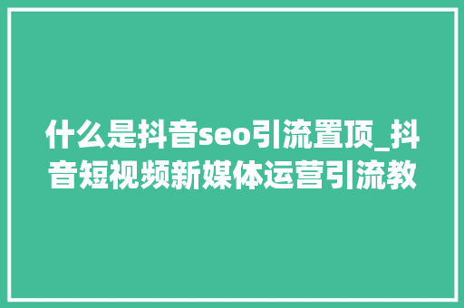 什么是抖音seo引流置顶_抖音短视频新媒体运营引流教程│若何置顶视频这篇文章为你详解 什么是抖音seo引流置顶_抖音短视频新媒体运营引流教程│若何置顶视频这篇文章为你详解 网站建设公司