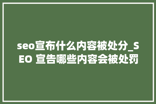 seo宣布什么内容被处分_SEO 宣告哪些内容会被处罚呢 seo宣布什么内容被处分_SEO 宣告哪些内容会被处罚呢 神马SEO