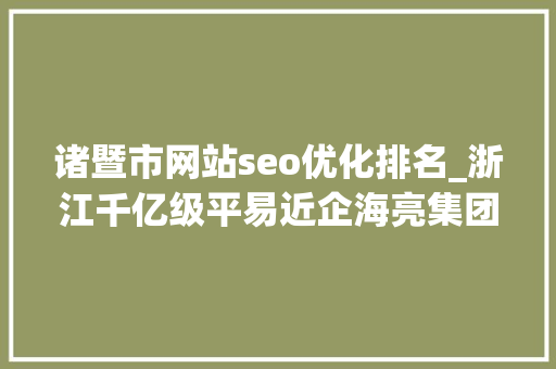 诸暨市网站seo优化排名_浙江千亿级平易近企海亮集团与荣怀教诲互掐上市公司海亮股份海亮教诲卷入 诸暨市网站seo优化排名_浙江千亿级平易近企海亮集团与荣怀教诲互掐上市公司海亮股份海亮教诲卷入 百度SEO