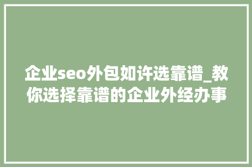 企业seo外包如许选靠谱_教你选择靠谱的企业外经办事选择SEO外包其实很简单 企业seo外包如许选靠谱_教你选择靠谱的企业外经办事选择SEO外包其实很简单 搜狗SEO