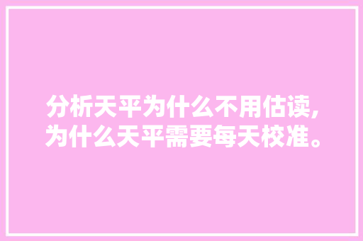 分析天平为什么不用估读,为什么天平需要每天校准。 分析天平为什么不用估读,为什么天平需要每天校准。 SEO关键词
