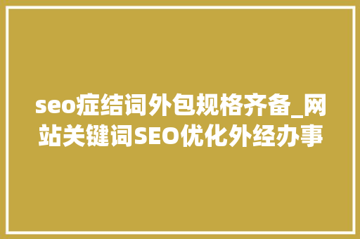 seo症结词外包规格齐备_网站关键词SEO优化外经办事内容 seo症结词外包规格齐备_网站关键词SEO优化外经办事内容 搜狗SEO