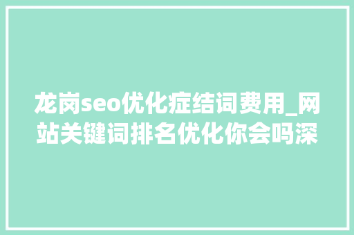 龙岗seo优化症结词费用_网站关键词排名优化你会吗深圳龙岗收集外包公司讲解 龙岗seo优化症结词费用_网站关键词排名优化你会吗深圳龙岗收集外包公司讲解 百度SEO