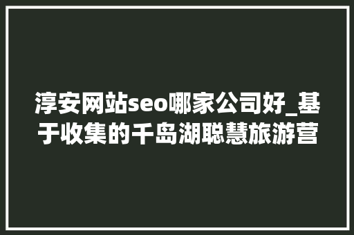 淳安网站seo哪家公司好_基于收集的千岛湖聪慧旅游营销探索 淳安网站seo哪家公司好_基于收集的千岛湖聪慧旅游营销探索 百度SEO