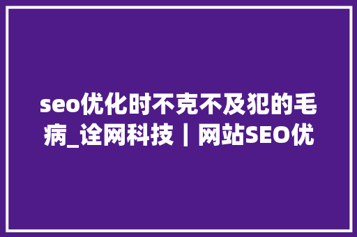 seo优化时不克不及犯的毛病_诠网科技｜网站SEO优化中弗成犯的几个缺点 seo优化时不克不及犯的毛病_诠网科技｜网站SEO优化中弗成犯的几个缺点 神马SEO