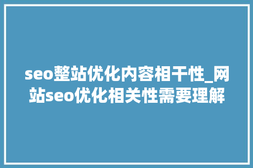 seo整站优化内容相干性_网站seo优化相关性需要理解哪三方面内容 seo整站优化内容相干性_网站seo优化相关性需要理解哪三方面内容 神马SEO