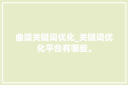 曲靖关键词优化_关键词优化平台有哪些。 曲靖关键词优化_关键词优化平台有哪些。 SEO关键词