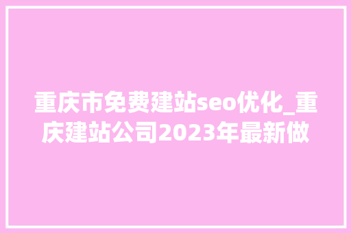 重庆市免费建站seo优化_重庆建站公司2023年最新做事说明 重庆市免费建站seo优化_重庆建站公司2023年最新做事说明 百度SEO