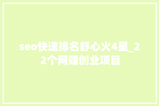 seo快速排名舒心火4星_22个网赚创业项目 seo快速排名舒心火4星_22个网赚创业项目 必应SEO