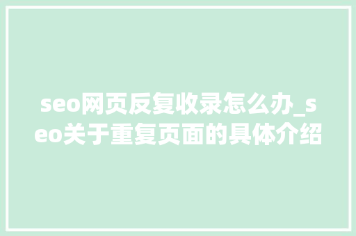 seo网页反复收录怎么办_seo关于重复页面的具体介绍及解决筹划 seo网页反复收录怎么办_seo关于重复页面的具体介绍及解决筹划 搜狗SEO