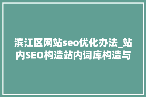滨江区网站seo优化办法_站内SEO构造站内词库构造与关键词搜索排名窍门 滨江区网站seo优化办法_站内SEO构造站内词库构造与关键词搜索排名窍门 百度SEO