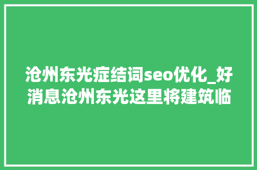 沧州东光症结词seo优化_好消息沧州东光这里将建筑临时辅路缓解交通压力 沧州东光症结词seo优化_好消息沧州东光这里将建筑临时辅路缓解交通压力 SEO关键词
