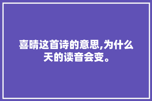 喜晴这首诗的意思,为什么天的读音会变。 喜晴这首诗的意思,为什么天的读音会变。 百度SEO