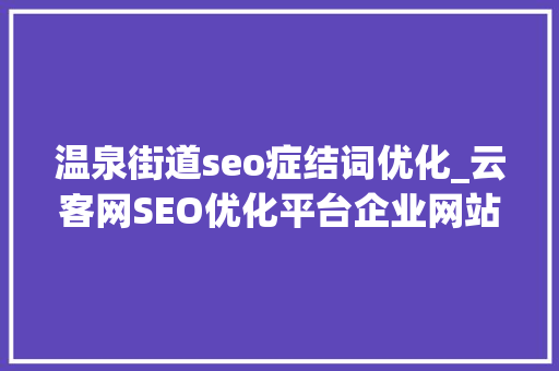 温泉街道seo症结词优化_云客网SEO优化平台企业网站SEO优化的须要性 温泉街道seo症结词优化_云客网SEO优化平台企业网站SEO优化的须要性 必应SEO