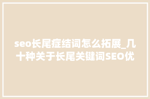 seo长尾症结词怎么拓展_几十种关于长尾关键词SEO优化关键词的拓展方法 seo长尾症结词怎么拓展_几十种关于长尾关键词SEO优化关键词的拓展方法 必应SEO