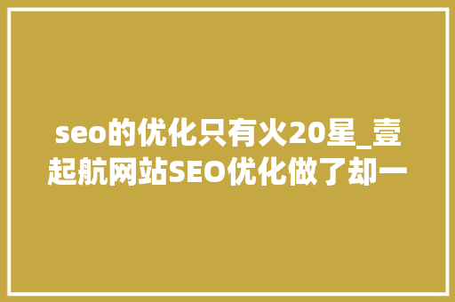 seo的优化只有火20星_壹起航网站SEO优化做了却一贯没排名 seo的优化只有火20星_壹起航网站SEO优化做了却一贯没排名 百度SEO