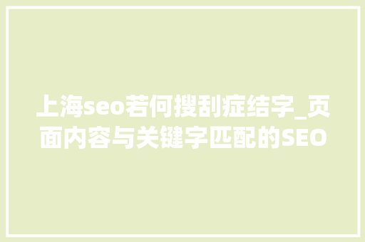 上海seo若何搜刮症结字_页面内容与关键字匹配的SEO网站优化技巧 上海seo若何搜刮症结字_页面内容与关键字匹配的SEO网站优化技巧 百度SEO