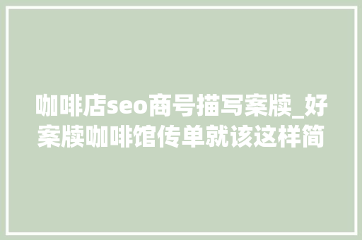 咖啡店seo商号描写案牍_好案牍咖啡馆传单就该这样简单粗暴拿走不谢 咖啡店seo商号描写案牍_好案牍咖啡馆传单就该这样简单粗暴拿走不谢 百度SEO