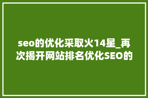 seo的优化采取火14星_再次揭开网站排名优化SEO的神秘面纱 seo的优化采取火14星_再次揭开网站排名优化SEO的神秘面纱 搜狗SEO