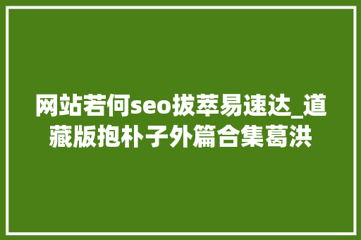 网站若何seo拔萃易速达_道藏版抱朴子外篇合集葛洪 网站若何seo拔萃易速达_道藏版抱朴子外篇合集葛洪 必应SEO