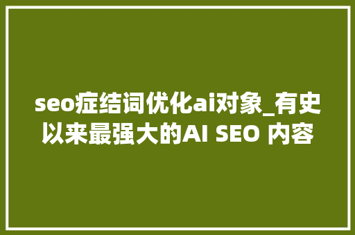 seo症结词优化ai对象_有史以来最强大的AI SEO 内容生成对象懂得都懂 seo症结词优化ai对象_有史以来最强大的AI SEO 内容生成对象懂得都懂 搜狗SEO