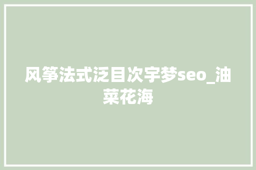 风筝法式泛目次宇梦seo_油菜花海 风筝法式泛目次宇梦seo_油菜花海 搜狗SEO