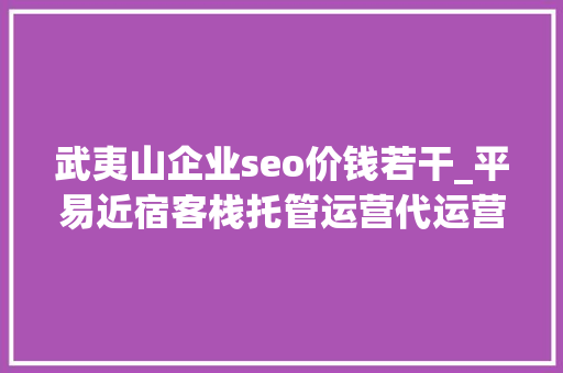 武夷山企业seo价钱若干_平易近宿客栈托管运营代运营合作协议书合同样板客栈联盟版 武夷山企业seo价钱若干_平易近宿客栈托管运营代运营合作协议书合同样板客栈联盟版 神马SEO