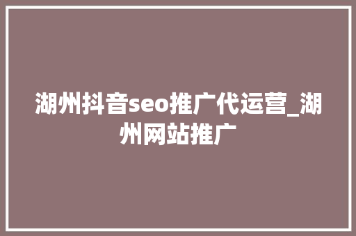 湖州抖音seo推广代运营_湖州网站推广 湖州抖音seo推广代运营_湖州网站推广 搜狗SEO