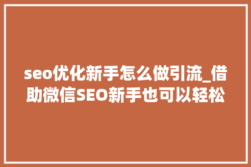 seo优化新手怎么做引流_借助微信SEO新手也可以轻松引流快速增粉 seo优化新手怎么做引流_借助微信SEO新手也可以轻松引流快速增粉 神马SEO