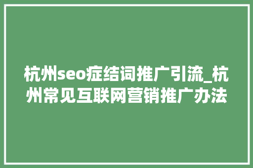 杭州seo症结词推广引流_杭州常见互联网营销推广办法助你获客引流 SEO关键词 杭州seo症结词推广引流_杭州常见互联网营销推广办法助你获客引流 杭州seo症结词推广引流_杭州常见互联网营销推广办法助你获客引流 SEO关键词