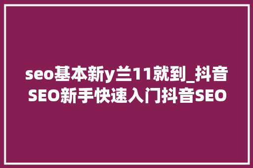 seo基本新y兰11就到_抖音SEO新手快速入门抖音SEO怎么赚钱抖音seo排名 seo基本新y兰11就到_抖音SEO新手快速入门抖音SEO怎么赚钱抖音seo排名 搜狗SEO