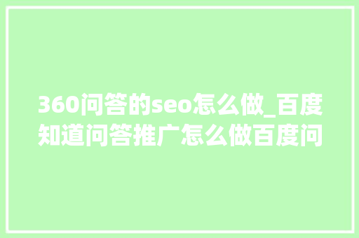 360问答的seo怎么做_百度知道问答推广怎么做百度问答引流方法 360问答的seo怎么做_百度知道问答推广怎么做百度问答引流方法 网站建设公司