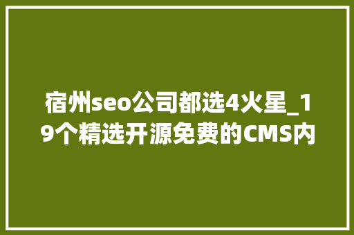 宿州seo公司都选4火星_19个精选开源免费的CMS内容治理系统接私活创业拿去改改 宿州seo公司都选4火星_19个精选开源免费的CMS内容治理系统接私活创业拿去改改 搜狗SEO