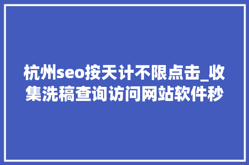 杭州seo按天计不限点击_收集洗稿查询访问网站软件秒洗写手批量接单 杭州seo按天计不限点击_收集洗稿查询访问网站软件秒洗写手批量接单 网站建设公司