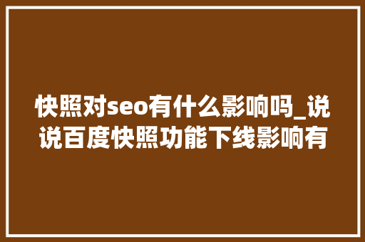快照对seo有什么影响吗_说说百度快照功能下线影响有哪些 快照对seo有什么影响吗_说说百度快照功能下线影响有哪些 SEO关键词