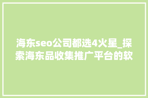 海东seo公司都选4火星_探索海东品收集推广平台的软文宣告渠道 海东seo公司都选4火星_探索海东品收集推广平台的软文宣告渠道 网站建设公司