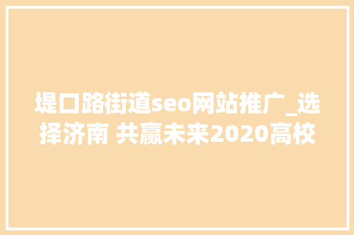 堤口路街道seo网站推广_选择济南 共赢未来2020高校卒业生收集招聘会等你来 堤口路街道seo网站推广_选择济南 共赢未来2020高校卒业生收集招聘会等你来 百度SEO