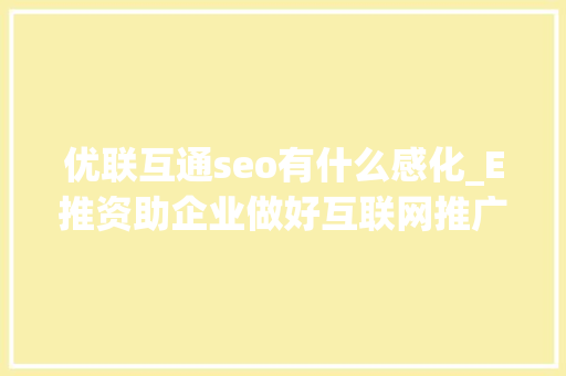 优联互通seo有什么感化_E推资助企业做好互联网推广 优联互通seo有什么感化_E推资助企业做好互联网推广 百度SEO