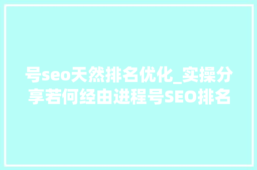 号seo天然排名优化_实操分享若何经由进程号SEO排名优化获取精准垂直流量 号seo天然排名优化_实操分享若何经由进程号SEO排名优化获取精准垂直流量 搜狗SEO