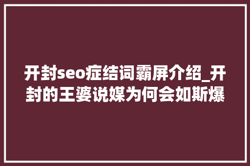 开封seo症结词霸屏介绍_开封的王婆说媒为何会如斯爆火反响了当下社会年轻人 开封seo症结词霸屏介绍_开封的王婆说媒为何会如斯爆火反响了当下社会年轻人 必应SEO