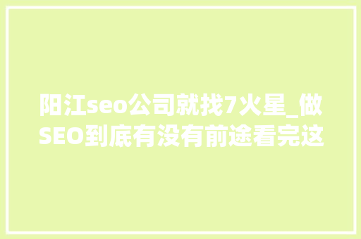 阳江seo公司就找7火星_做SEO到底有没有前途看完这篇文章你就明白了 阳江seo公司就找7火星_做SEO到底有没有前途看完这篇文章你就明白了 必应SEO