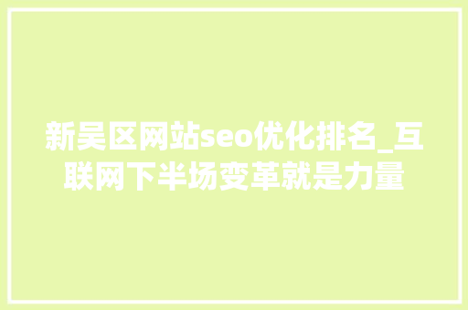 新吴区网站seo优化排名_互联网下半场变革就是力量 新吴区网站seo优化排名_互联网下半场变革就是力量 SEO关键词
