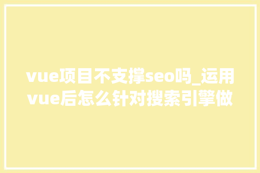 vue项目不支撑seo吗_运用vue后怎么针对搜索引擎做SEO优化 vue项目不支撑seo吗_运用vue后怎么针对搜索引擎做SEO优化 网站建设公司