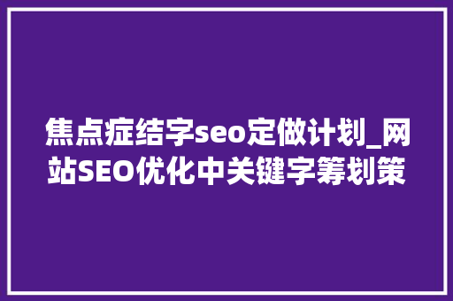 焦点症结字seo定做计划_网站SEO优化中关键字筹划策略若何进行 焦点症结字seo定做计划_网站SEO优化中关键字筹划策略若何进行 神马SEO
